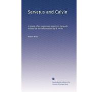 Servetus and Calvin: A study of an important epoch in the early history of the reformation by R. Willis: Volume 2