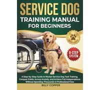 Service Dog Training Manual For Beginners: A Step-by-Step Guide to Master Service Dog Task Training, Conquer Public Access Anxiety, and Achieve Full ... Spending Thousands in Professional Fees