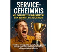 Service-Geheimnis: Wie exzellenter Kundenservice dein Business transformiert: Bewährte Strategien für loyale Kunden, positive Bewertungen und nachhaltiges Wachstum durch Kundenzufriedenheit