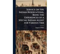 Service on the Indian Reservations, Being the Experiences of a Special Indian Agent for Various Trib