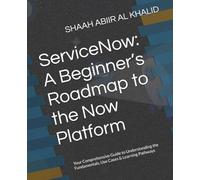 ServiceNow: A Beginner’s Roadmap to the Now Platform: Your Comprehensive Guide to Understanding the Fundamentals, Use Cases & Learning Pathways (ServiceNow Series)