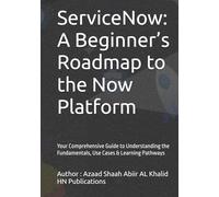 ServiceNow: A Beginner’s Roadmap to the Now Platform: Your Comprehensive Guide to Understanding the Fundamentals, Use Cases & Learning Pathways (ServiceNow Series)