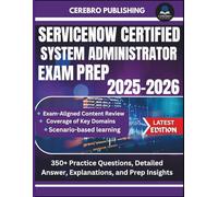 SERVICENOW CERTIFIED SYSTEM ADMINISTRATOR EXAM PREP 2025-2025: 350+ Practice Questions, Detailed Answer, Explanations, and Prep Insights