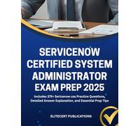 SERVICENOW CERTIFIED SYSTEM ADMINISTRATOR EXAM PREP 2025: Includes 375+ Sericenow csa Practice Questions, Detailed Answer Explanation, and Essential Prep Tips