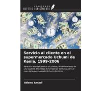 Servicio al cliente en el supermercado Uchumi de Kenia, 1999-2006: Relación entre el servicio al cliente y el rendimiento de una cadena de tiendas ... el caso del supermercado Uchumi de Kenia