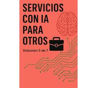 Servicios con IA para otros: Volumen 5 de la Enciclopedia de los 50 Negocios con IA (Ordenada: Incluye los números junto a los títulos para indicar el ... deben leer. Desordenada: No incluye los núm)