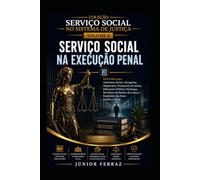 SERVIÇO SOCIAL NA EXECUÇÃO PENAL: Guia Prático para Assistentes Sociais, Advogados, Magistrados, Promotores de Justiça, Defensores Públicos, Policiais ... das (SERVIÇO SOCIAL NO SISTEMA DE JUSTIÇA)