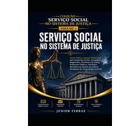 SERVIÇO SOCIAL NO SISTEMA DE JUSTIÇA: Guia Prático para Assistentes Sociais, Advogados, Magistrados, Promotores de Justiça, Defensores Públicos, ... e Estudantes das Áreas Jurídica e Social