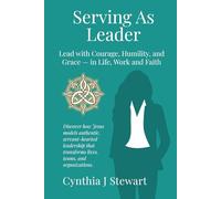 Serving As Leader: Lead with Courage, Humility, and Grace - in Life, Work, and Faith (C+Suite Signature Series for Women)