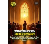 Serving Communities as a Funeral Service Worker: Essential Life Skills and Career Insights for Teens Exploring Funeral Service Work and Grief Support (Life Skills for Teens)