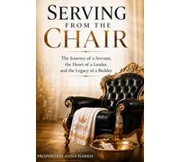Serving From the Chair: The Journey of a Servant, the Heart of a Leader, and the Legacy of a Builder