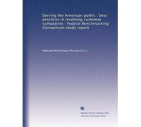 Serving the American public : best practices in resolving customer complaints : Federal Benchmarking Consortium study report