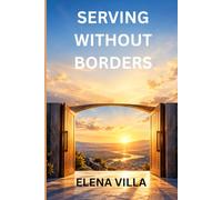 Serving Without Borders: Living the Gospel Beyond Borders Serving God Wherever He Sends You Faith That Crosses Lines and Cultures Building Bridges Through Acts of Service