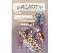 Servir y gobernar. Estudios sobre la Casa Real en la Castilla Trastámara (SIN COLECCION)