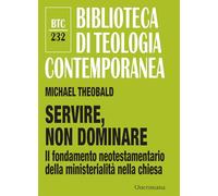 Servire, non dominare. Il fondamento neotestamentario della ministerialità nella chiesa (Biblioteca di teologia contemporanea)