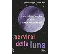 Servirsi della luna. Il suo flusso positivo su natura, salute e vita quotidiana (Saggi best seller)