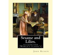 Sesame and Lilies. By: John Ruskin (illustrated): (World's classic's)