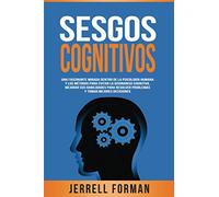 Sesgos Cognitivos: Una Fascinante Mirada dentro de la Psicología Humana y los Métodos para Evitar la Disonancia Cognitiva, Mejorar sus Habilidades para Resolver Problemas y Tomar Mejores Decisiones