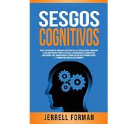 Sesgos Cognitivos: Una Fascinante Mirada dentro de la Psicología Humana y los Métodos para Evitar la Disonancia Cognitiva, Mejorar sus Habilidades para Resolver Problemas y Tomar Mejores Decisiones