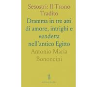 Sesostri: Il Trono Tradito: Dramma in tre atti di amore, intrighi e vendetta nell'antico Egitto