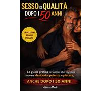 SESSO DI QUALITA' DOPO I 50 ANNI: La Guida Pratica Per Uomini che Vogliono Ritrovare Desiderio, Potenza e Piacere