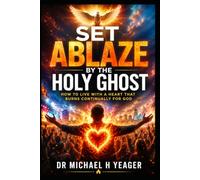 SET ABLAZE BY THE HOLY GHOST: How to Live with a Heart That Burns Continually for God