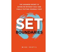 Set Boundaries: The Japanese Secret to Saying No Without Guilt and Finally Putting Yourself First