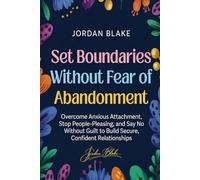 Set Boundaries Without Fear of Abandonment: Overcome Anxious Attachment, Stop People-Pleasing, and Say No Without Guilt to Build Secure, Confident Relationships