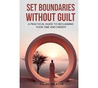 Set Boundaries Without Guilt: A Practical Guide to Reclaiming Your Time and Energy.: Learn to Say No, Prioritize Yourself, and Cultivate Inner Peace.