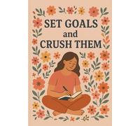 Set Goals and Crush Them Notebook: A Motivational Floral Notebook for Goal Setting, Self-Growth, and Positive Daily Planning, journal for Motivation, Planning, Journaling, and Daily Goals