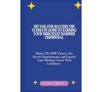 Set Sail for Success: The Ultimate Guide to Earning Your Merchant Mariner Credential: Master The MMC Process, Sea Service Requirements and Launch Your Maritime Career With Confidence