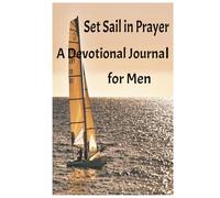 Set Sail in Prayer A Devotional Journal for Men: Chart a Course for Spiritual Growth, Faith, and Intentional Living