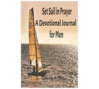 Set Sail in Prayer A Devotional Journal for Men: Chart a Course for Spiritual Growth, Faith, and Intentional Living