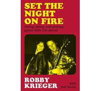 Set the Night on Fire: Living, Dying and Playing Guitar with the Doors