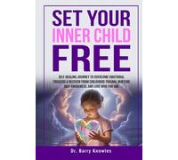 Set Your Inner Child Free: Self-Healing Journey to Overcome Emotional Triggers & Recover from Childhood Trauma, Nurture Self-Awareness, and Love Who You Are