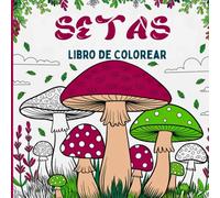 Setas Libro para Colorear: Perfecto para los amantes del bosque, la botánica y el arte detallado Incluye setas y hongos fantásticos, con detalles ... sobre setas o simplemente disfrutar del color