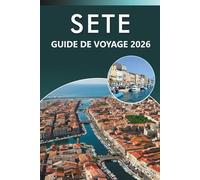 SETE GUIDE DE VOYAGE 2026: Explorez la côte méditerranéenne, les meilleures plages, les principales attractions, la cuisine locale, les cartes, les ... pour tous les voyageurs du sud de la France.