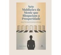 Sete Maldições da Mente que Bloqueiam a Prosperidade: Como padrões inconscientes bloqueiam sua relação com o dinheiro - uma reflexão entre psicanálise e espiritualidade