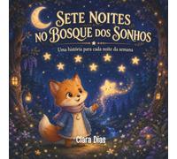 Sete Noites No Bosque Dos Sonhos: Histórias Infantis para Dormir, Relaxar e Encantar Crianças dos 3 aos 8 Anos