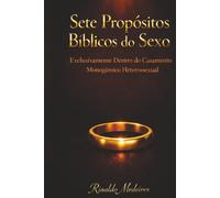 Sete Propósitos Bíblicos do Sexo: Exclusivamente Dentro do Casamento Monogâmico Heterossexual
