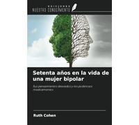Setenta años en la vida de una mujer bipolar: Sus pensamientos desviados y los poderosos medicamentos