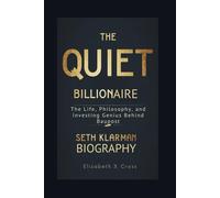 SETH KLARMAN BIOGRAPHY: The Quiet Billionaire, The Life, Philosophy, and Investing Genius Behind Baupost