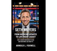 Seth Meyers: From Weekend Updates to Late Night Legacy: How a Comedy Writer Rose to Fame and Redefined Late Night TV