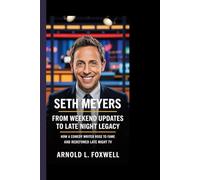Seth Meyers: From Weekend Updates to Late Night Legacy: How a Comedy Writer Rose to Fame and Redefined Late Night TV