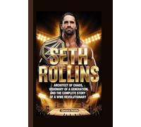 SETH ROLLINS: Architect of Chaos, Visionary of a Generation, and the Complete Story of a WWE Revolutionary