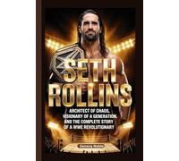 SETH ROLLINS: Architect of Chaos, Visionary of a Generation, and the Complete Story of a WWE Revolutionary