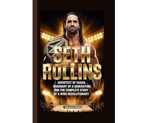SETH ROLLINS: Architect of Chaos, Visionary of a Generation, and the Complete Story of a WWE Revolutionary