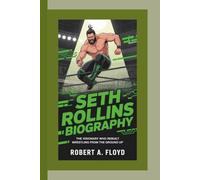 SETH ROLLINS BIOGRAPHY: The Visionary Who Rebuilt Wrestling from the Ground Up