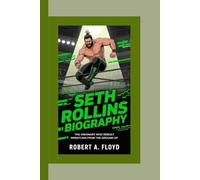 SETH ROLLINS BIOGRAPHY: The Visionary Who Rebuilt Wrestling from the Ground Up