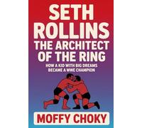 SETH ROLLINS: THE ARCHITECT OF THE RING: How a Kid with Big Dreams Became a WWE Champion